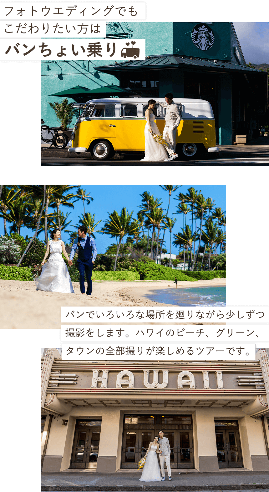 フォトウエディングでもこだわりたい方はバンちょい乗り バンでいろいろな場所を廻りながら少しずつ撮影をします。ハワイのビーチ、グリーン、タウンの全部撮りが楽しめるツアーです。
